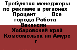 Требуются менеджеры по рекламе в регионах › Процент ­ 50 - Все города Работа » Вакансии   . Хабаровский край,Комсомольск-на-Амуре г.